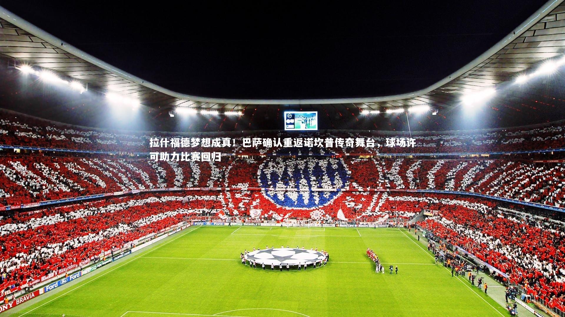 球王会体育官方网站_拉什福德梦想成真！巴萨确认重返诺坎普传奇舞台，球场许可助力比赛回归