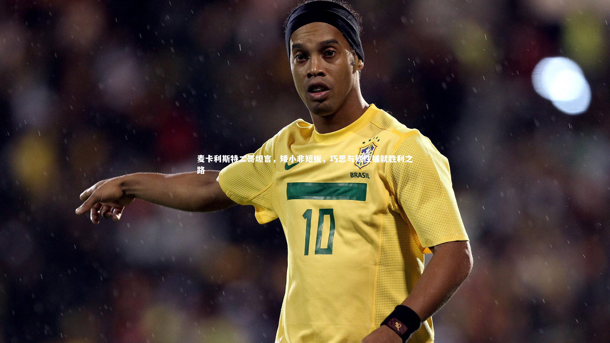 球王会体育：麦卡利斯特二哥坦言，矮小非短板，巧思与韧性铺就胜利之路