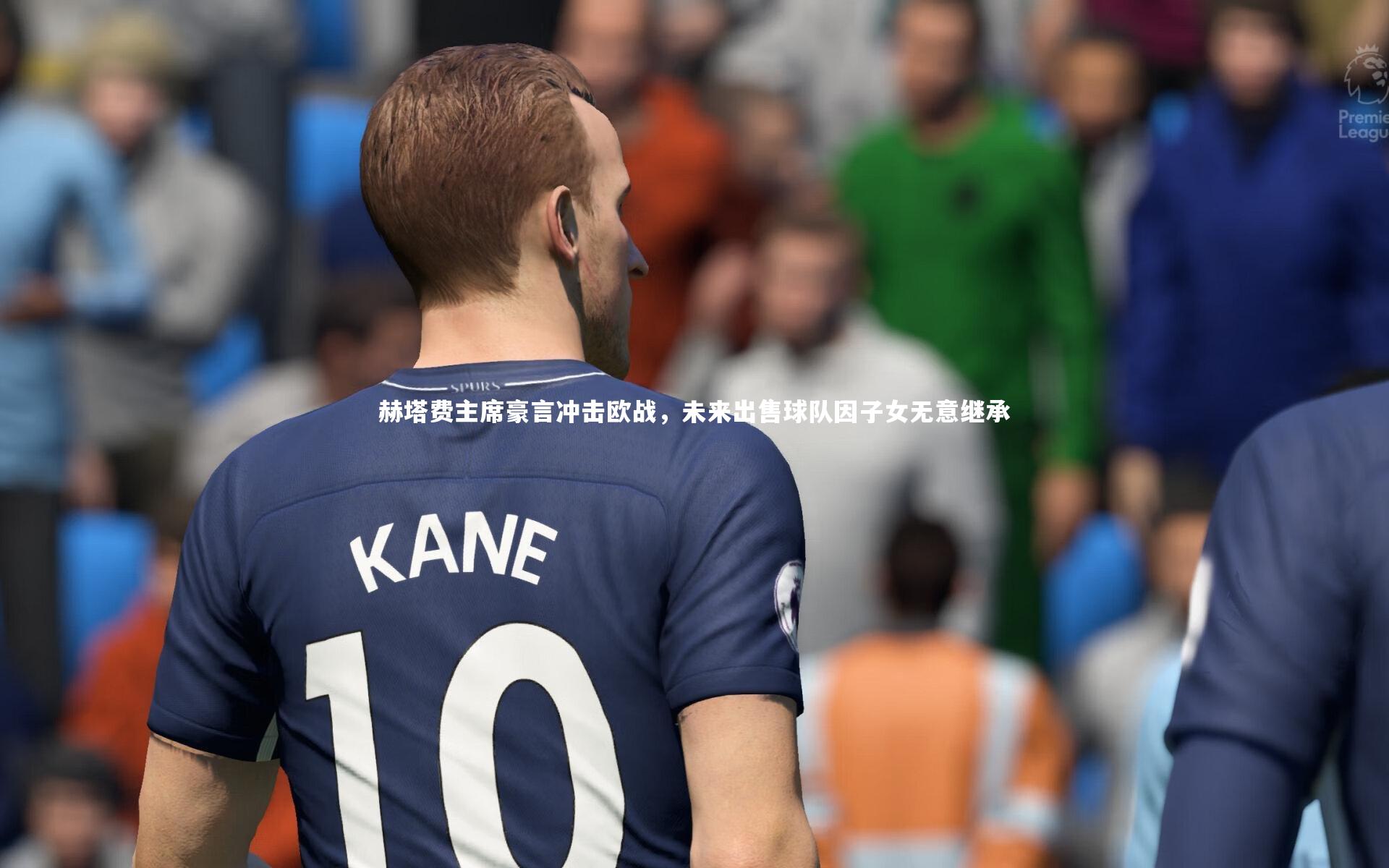 【球王会体育】赫塔费主席豪言冲击欧战，未来出售球队因子女无意继承
