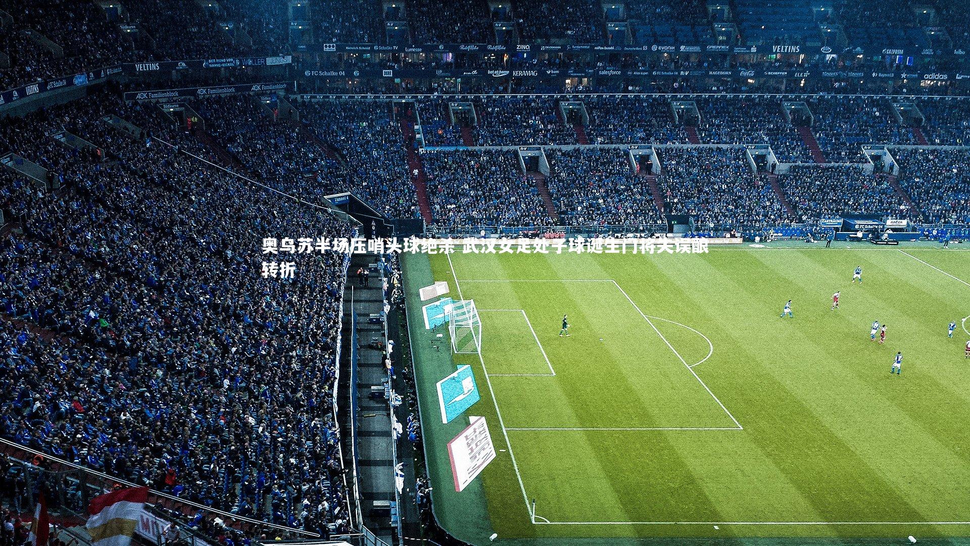 球王会体育_奥乌苏半场压哨头球绝杀 武汉女足处子球诞生门将失误酿转折