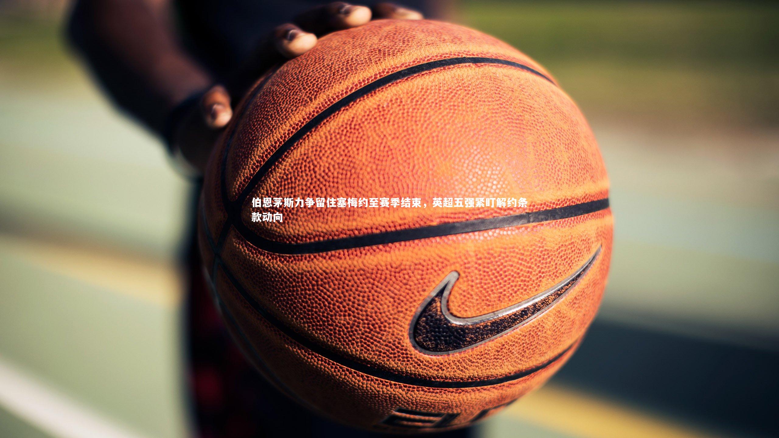 球王会体育-伯恩茅斯力争留住塞梅约至赛季结束，英超五强紧盯解约条款动向